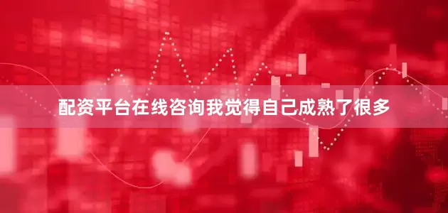 配资平台在线咨询我觉得自己成熟了很多