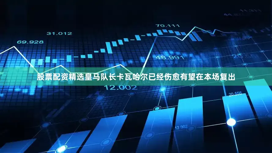 股票配资精选　　皇马队长卡瓦哈尔已经伤愈有望在本场复出