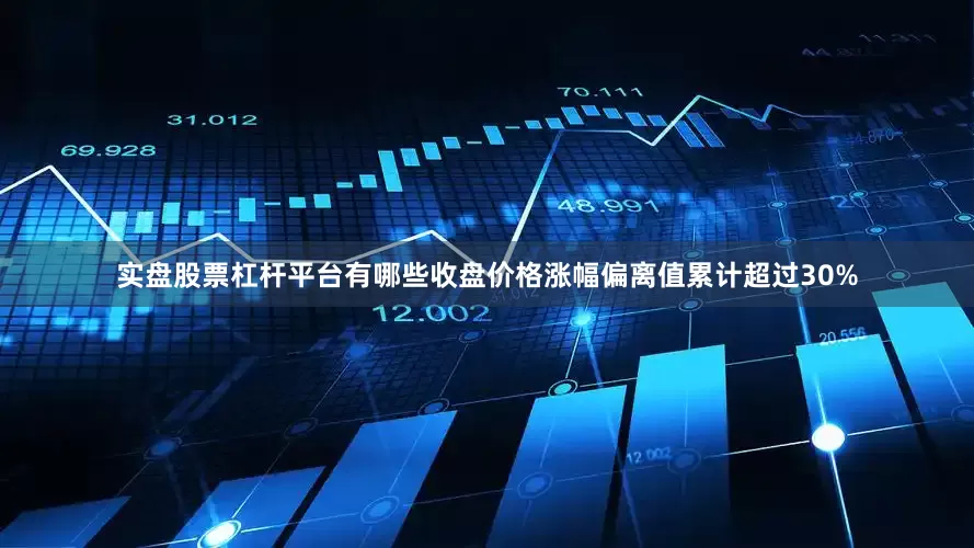 实盘股票杠杆平台有哪些收盘价格涨幅偏离值累计超过30%