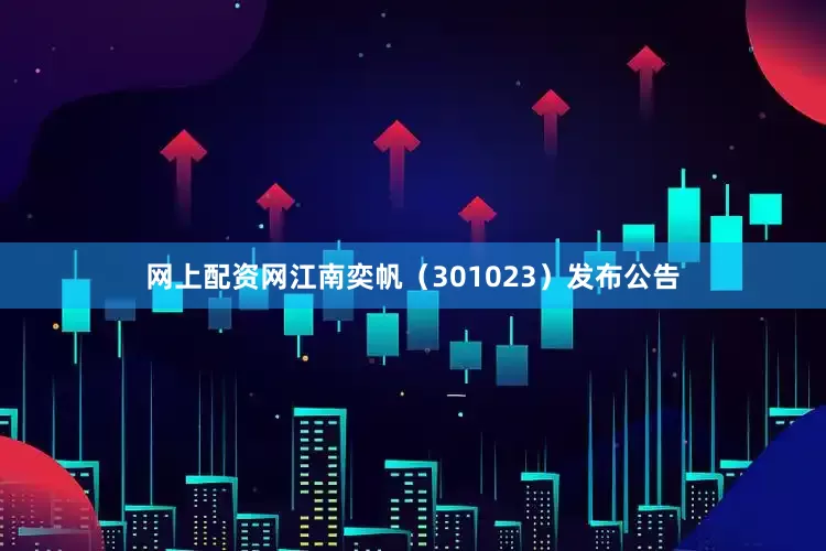 网上配资网江南奕帆（301023）发布公告