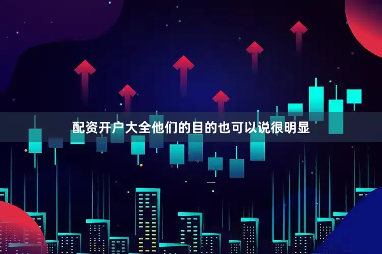 配资开户大全他们的目的也可以说很明显