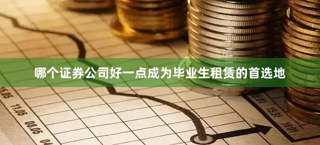 哪个证券公司好一点成为毕业生租赁的首选地