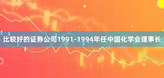 比较好的证券公司1991-1994年任中国化学会理事长