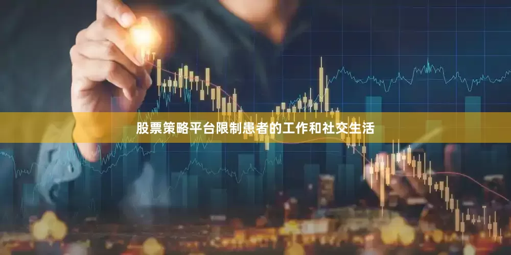 股票策略平台限制患者的工作和社交生活