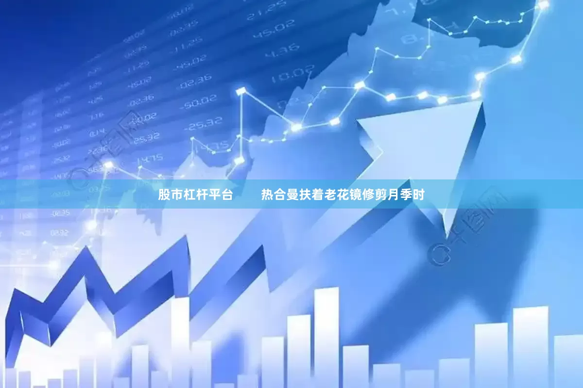 股市杠杆平台        热合曼扶着老花镜修剪月季时