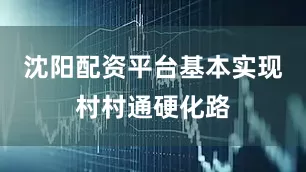 沈阳配资平台基本实现村村通硬化路