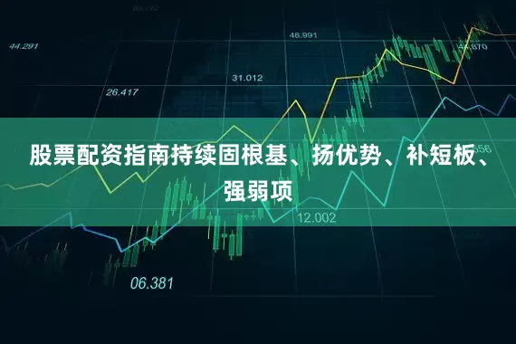 股票配资指南持续固根基、扬优势、补短板、强弱项