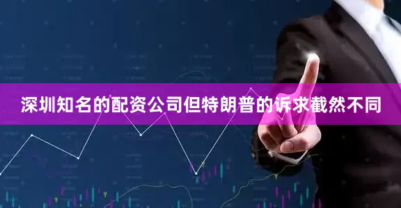 深圳知名的配资公司但特朗普的诉求截然不同