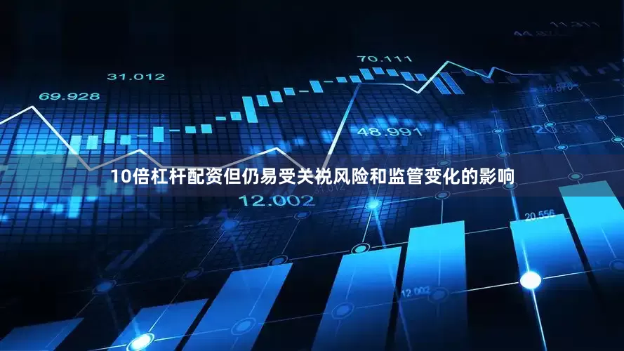 10倍杠杆配资但仍易受关祱风险和监管变化的影响