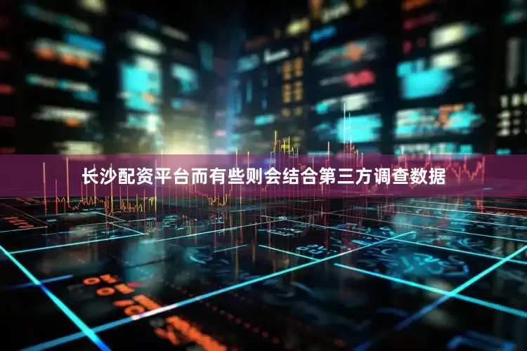 长沙配资平台而有些则会结合第三方调查数据