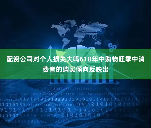 配资公司对个人损失大吗618年中购物旺季中消费者的购买倾向反映出
