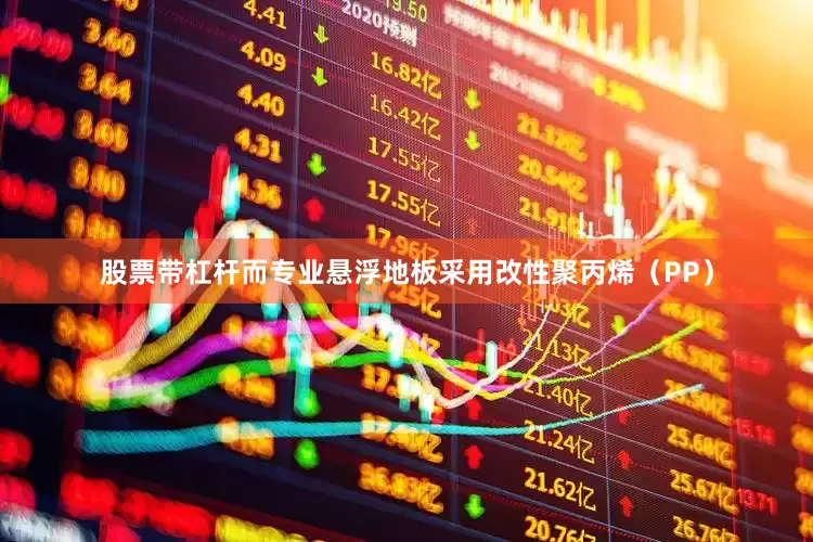 股票带杠杆而专业悬浮地板采用改性聚丙烯（PP）