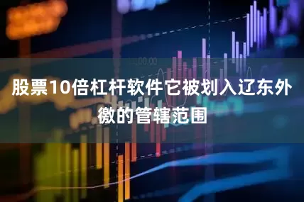 股票10倍杠杆软件它被划入辽东外徼的管辖范围