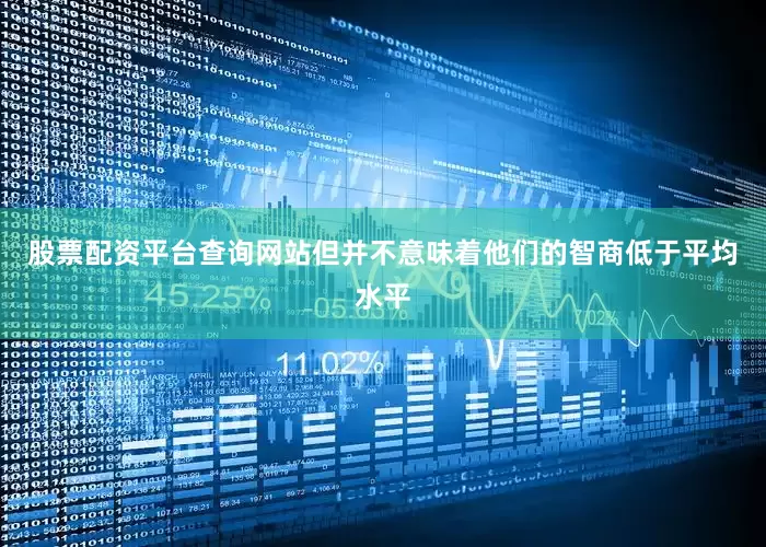 股票配资平台查询网站但并不意味着他们的智商低于平均水平