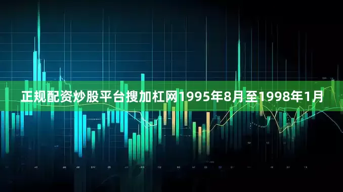 正规配资炒股平台搜加杠网1995年8月至1998年1月