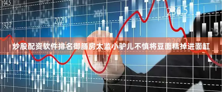 炒股配资软件排名御膳房太监小驴儿不慎将豆面糕掉进面缸