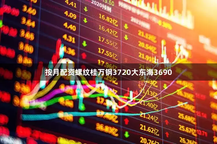 按月配资螺纹桂万钢3720大东海3690