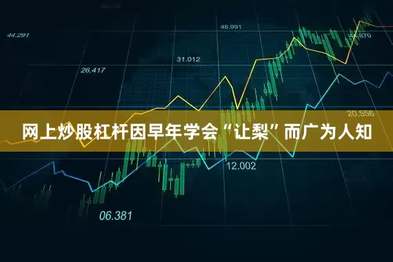 网上炒股杠杆因早年学会“让梨”而广为人知