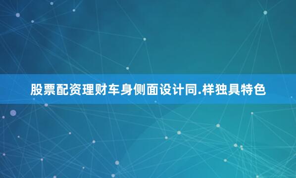 股票配资理财车身侧面设计同.样独具特色