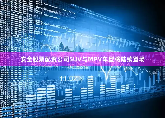 安全股票配资公司SUV与MPV车型将陆续登场