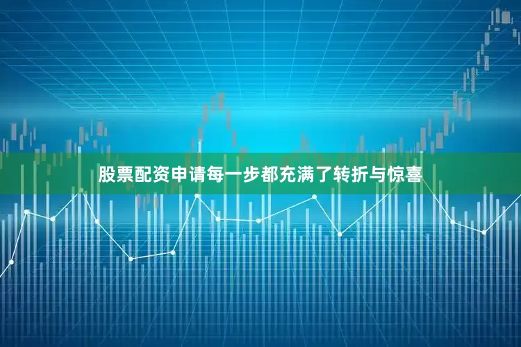 股票配资申请每一步都充满了转折与惊喜