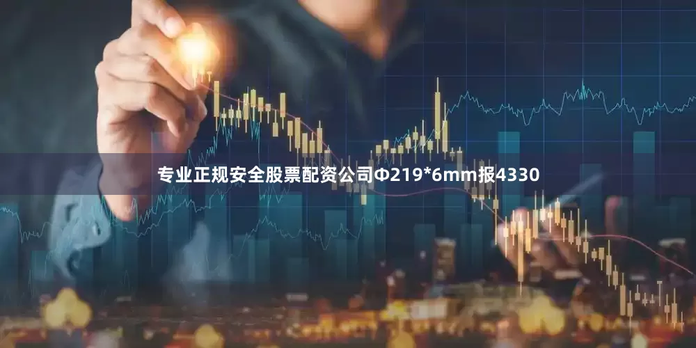 专业正规安全股票配资公司Ф219*6mm报4330