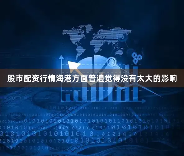 股市配资行情海港方面普遍觉得没有太大的影响