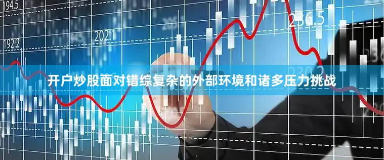 开户炒股面对错综复杂的外部环境和诸多压力挑战