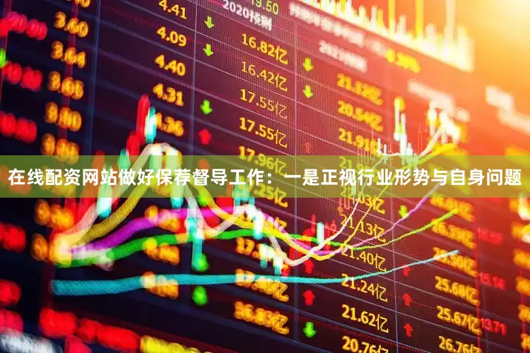 在线配资网站做好保荐督导工作：一是正视行业形势与自身问题