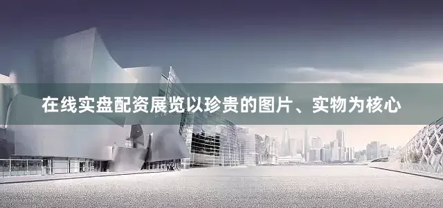 在线实盘配资展览以珍贵的图片、实物为核心