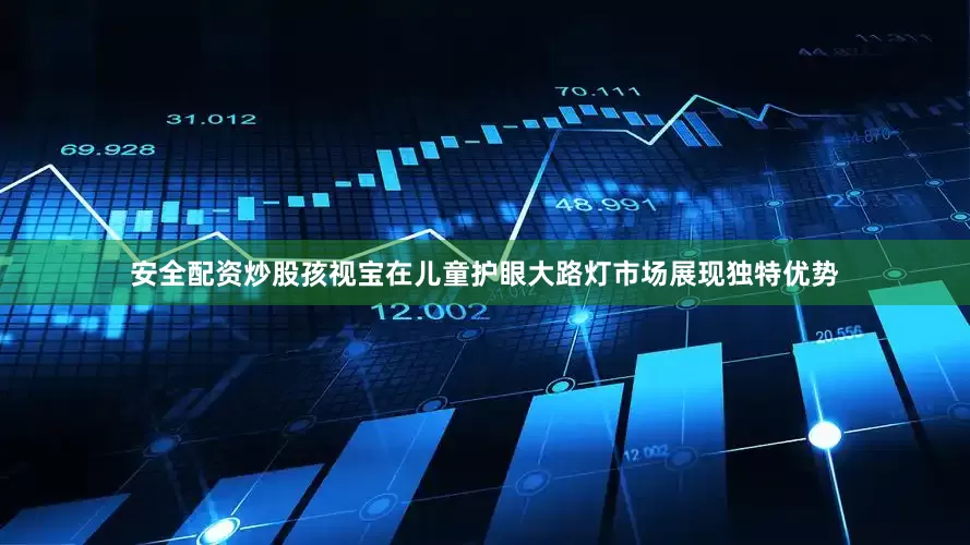 安全配资炒股孩视宝在儿童护眼大路灯市场展现独特优势